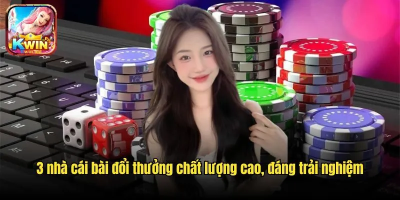 3 Nhà Cái Bài Đổi Thưởng Chất Lượng Cao, Đáng Trải Nghiệm